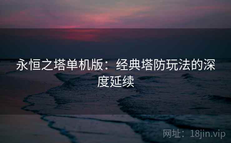 永恒之塔单机版：经典塔防玩法的深度延续  第1张