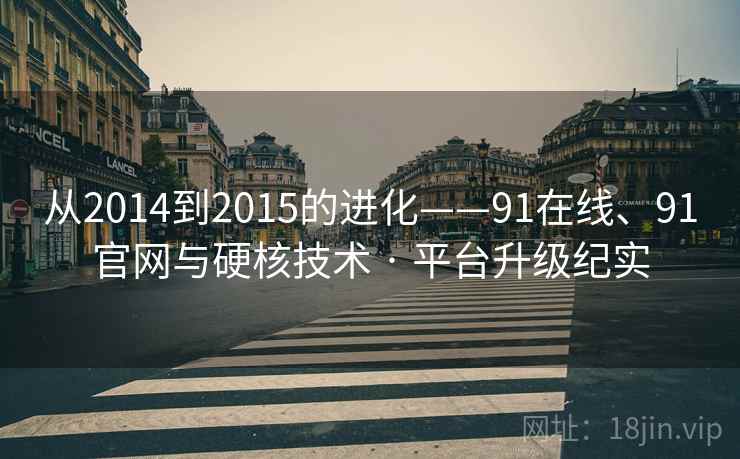 从2014到2015的进化——91在线、91官网与硬核技术 · 平台升级纪实