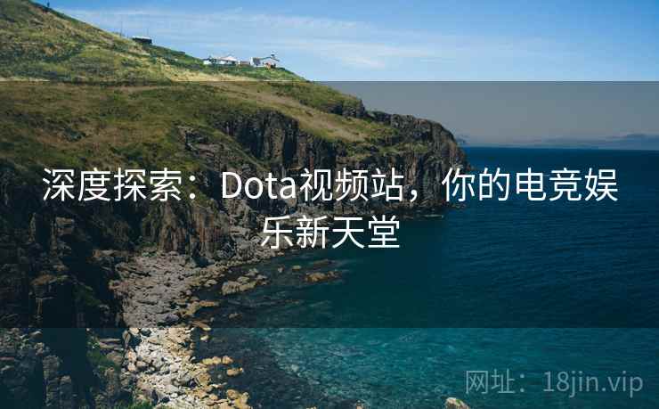 深度探索：Dota视频站，你的电竞娱乐新天堂