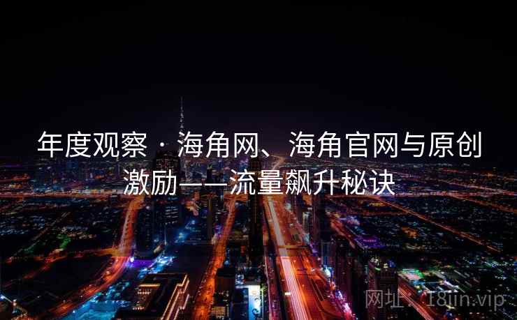 年度观察 · 海角网、海角官网与原创激励——流量飙升秘诀