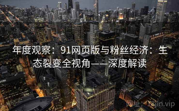年度观察：91网页版与粉丝经济：生态裂变全视角——深度解读