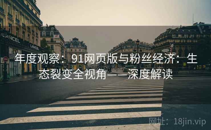 年度观察：91网页版与粉丝经济：生态裂变全视角——深度解读