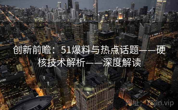 创新前瞻：51爆料与热点话题——硬核技术解析——深度解读