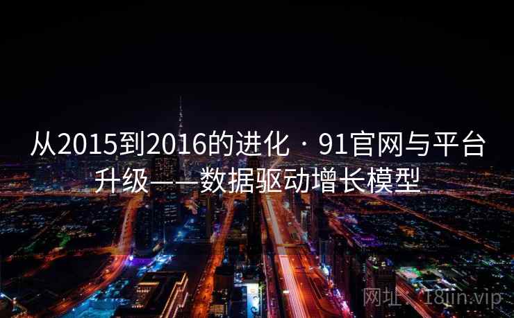 从2015到2016的进化 · 91官网与平台升级——数据驱动增长模型