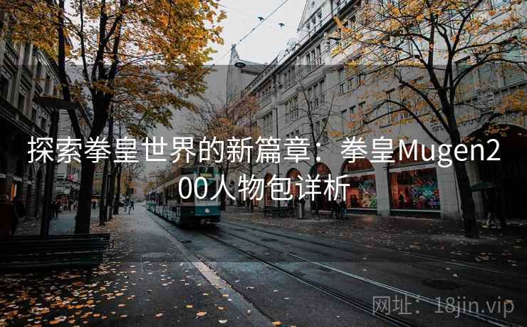 探索拳皇世界的新篇章：拳皇Mugen200人物包详析
