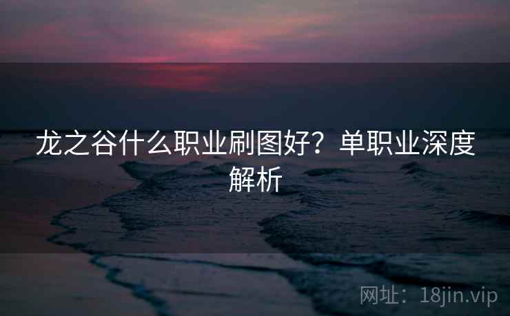 龙之谷什么职业刷图好？单职业深度解析