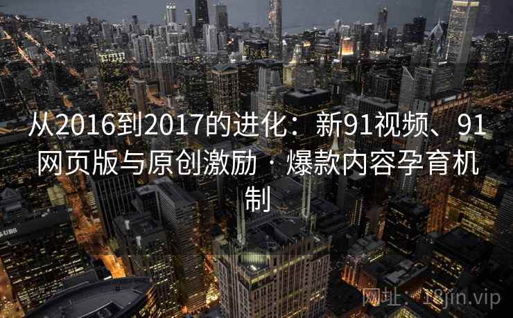 从2016到2017的进化：新91视频、91网页版与原创激励 · 爆款内容孕育机制