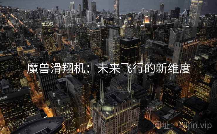 魔兽滑翔机：未来飞行的新维度