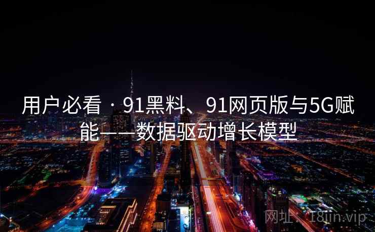 用户必看 · 91黑料、91网页版与5G赋能——数据驱动增长模型
