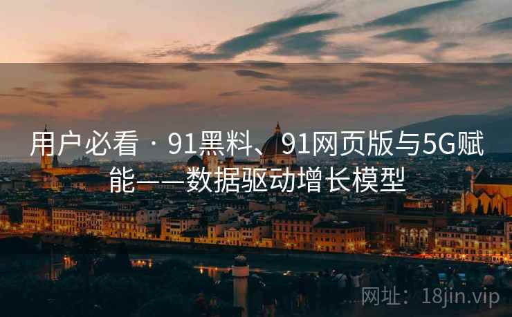 用户必看 · 91黑料、91网页版与5G赋能——数据驱动增长模型
