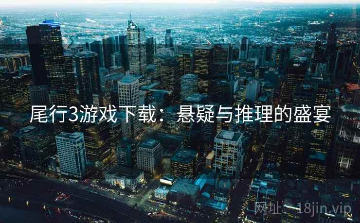 尾行3游戏下载：悬疑与推理的盛宴  第1张