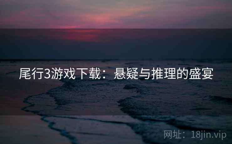 尾行3游戏下载：悬疑与推理的盛宴  第2张