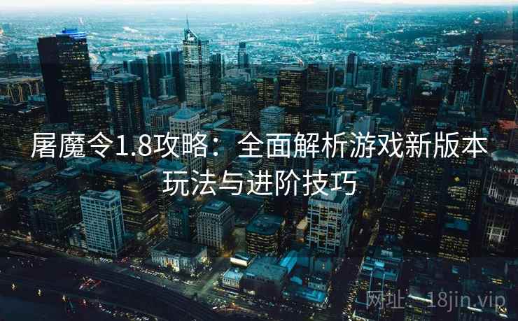 屠魔令1.8攻略：全面解析游戏新版本玩法与进阶技巧