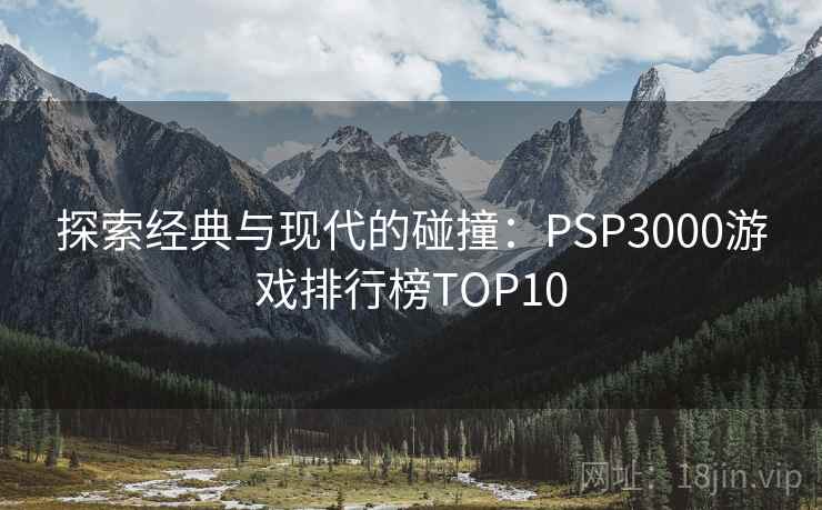 探索经典与现代的碰撞：PSP3000游戏排行榜TOP10