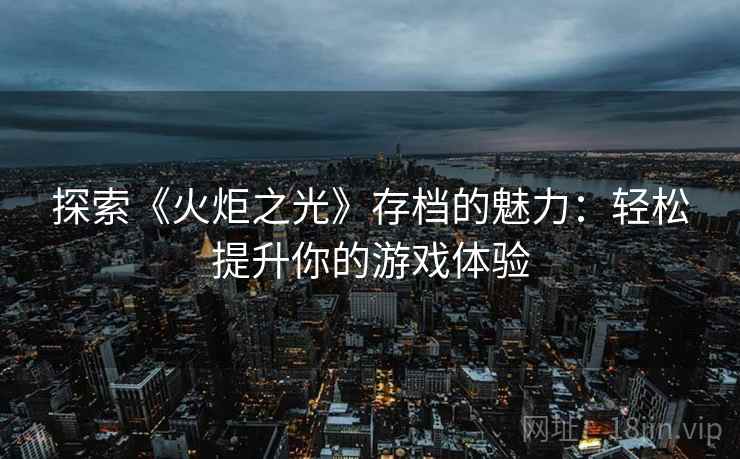 探索《火炬之光》存档的魅力：轻松提升你的游戏体验
