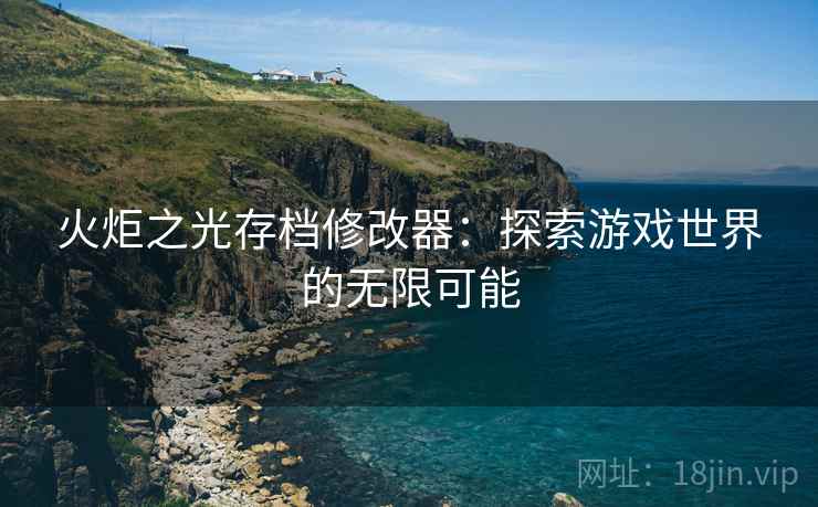 火炬之光存档修改器：探索游戏世界的无限可能
