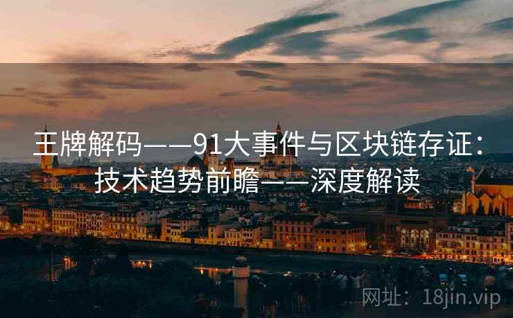 王牌解码——91大事件与区块链存证：技术趋势前瞻——深度解读