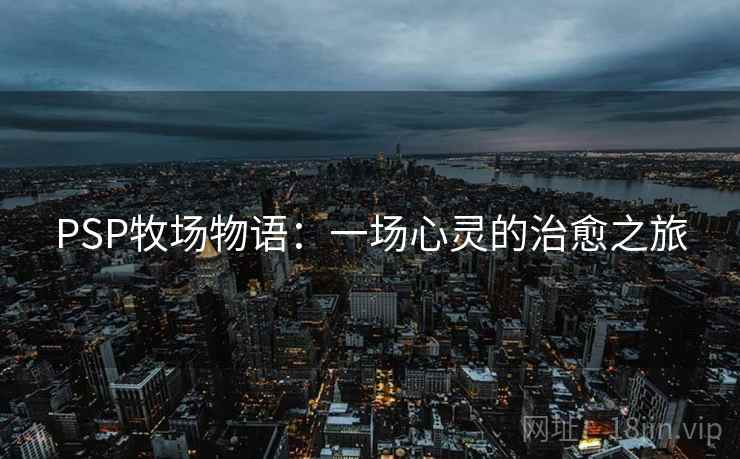 PSP牧场物语：一场心灵的治愈之旅
