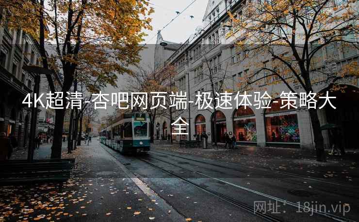 4K超清-杏吧网页端-极速体验-策略大全