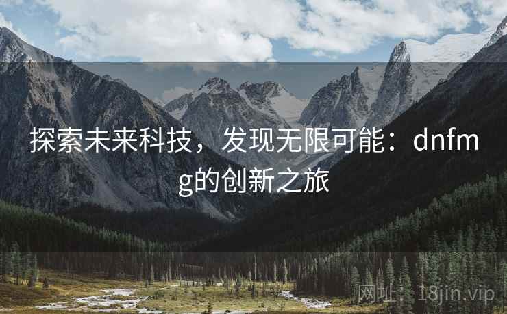 探索未来科技，发现无限可能：dnfmg的创新之旅