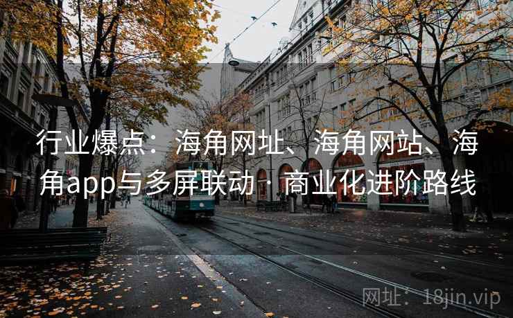 行业爆点：海角网址、海角网站、海角app与多屏联动 · 商业化进阶路线