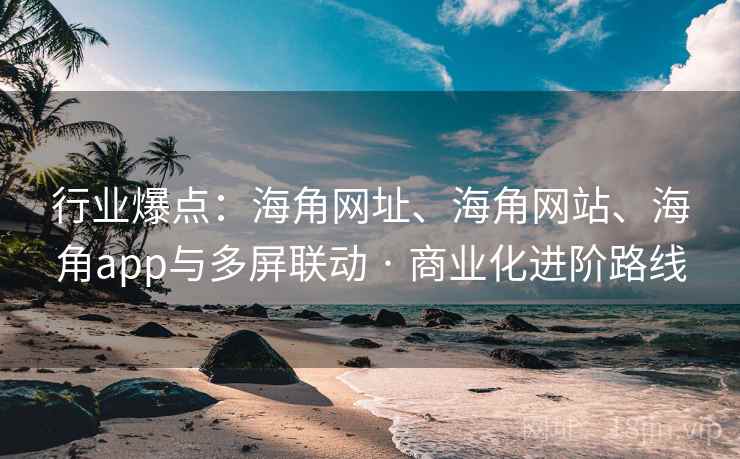 行业爆点：海角网址、海角网站、海角app与多屏联动 · 商业化进阶路线