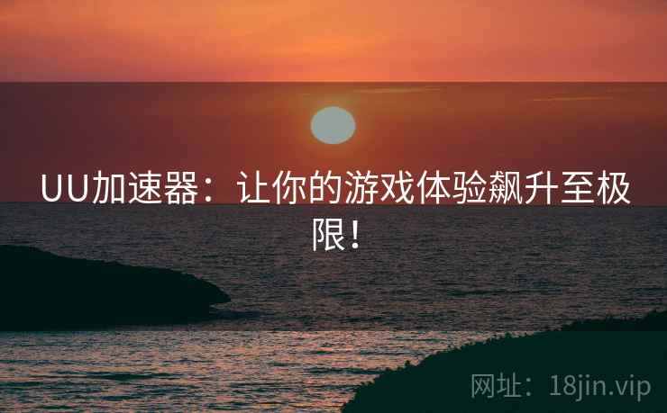 UU加速器：让你的游戏体验飙升至极限！