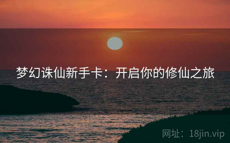 梦幻诛仙新手卡：开启你的修仙之旅
