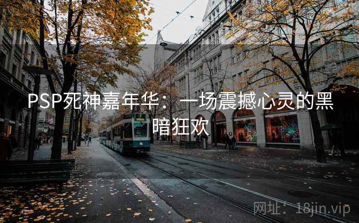 PSP死神嘉年华：一场震撼心灵的黑暗狂欢