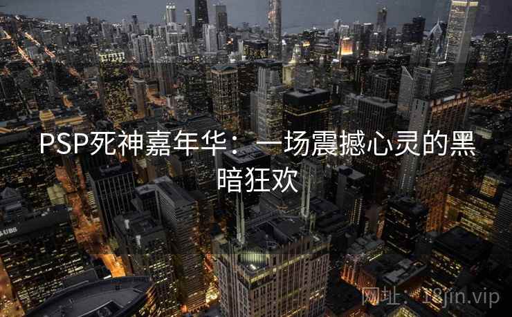 PSP死神嘉年华：一场震撼心灵的黑暗狂欢