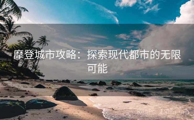 摩登城市攻略：探索现代都市的无限可能
