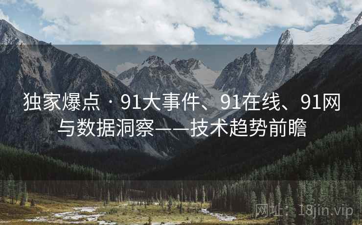 独家爆点 · 91大事件、91在线、91网与数据洞察——技术趋势前瞻