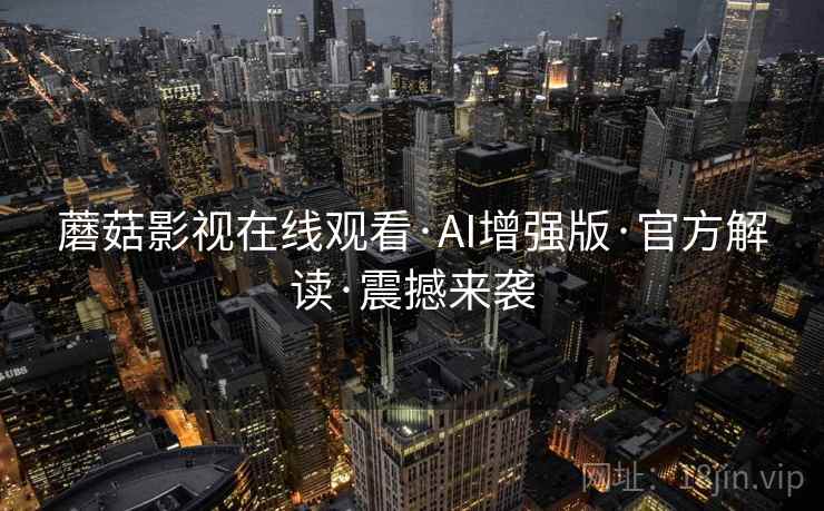 蘑菇影视在线观看·AI增强版·官方解读·震撼来袭