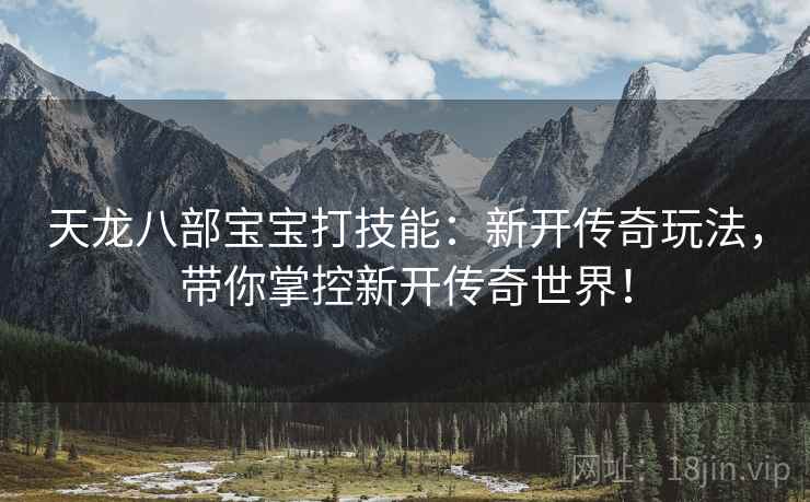 天龙八部宝宝打技能：新开传奇玩法，带你掌控新开传奇世界！