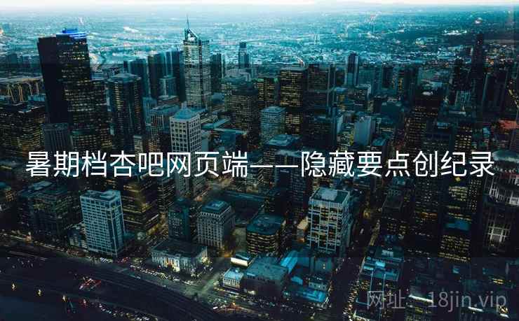 暑期档杏吧网页端——隐藏要点创纪录