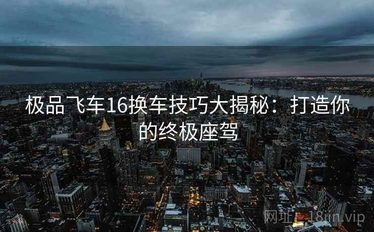 极品飞车16换车技巧大揭秘：打造你的终极座驾