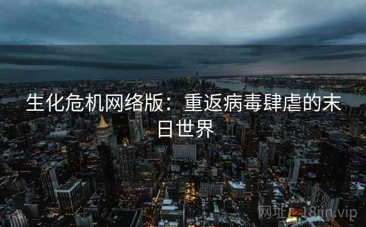 生化危机网络版：重返病毒肆虐的末日世界