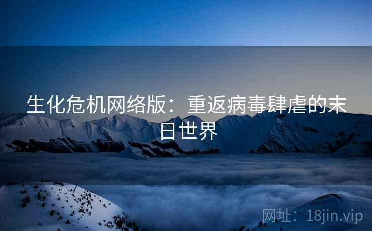 生化危机网络版：重返病毒肆虐的末日世界