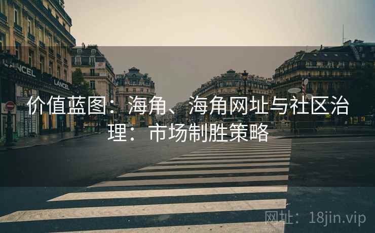 价值蓝图：海角、海角网址与社区治理：市场制胜策略