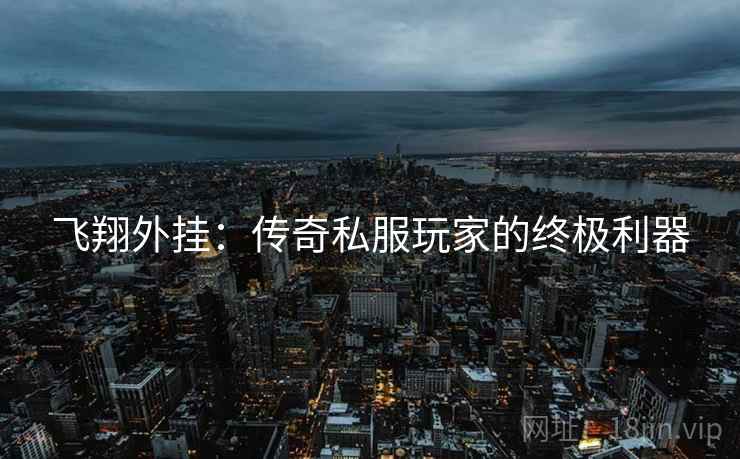 飞翔外挂：传奇私服玩家的终极利器