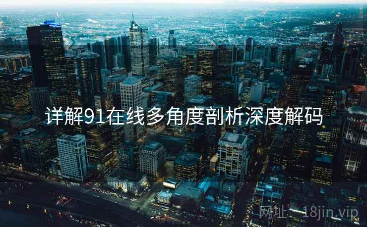 详解91在线多角度剖析深度解码