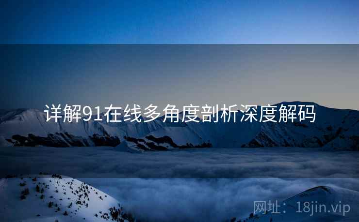 详解91在线多角度剖析深度解码