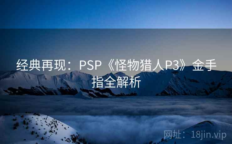 经典再现：PSP《怪物猎人P3》金手指全解析