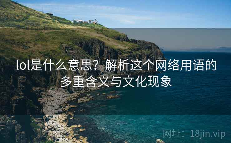 lol是什么意思？解析这个网络用语的多重含义与文化现象  第1张