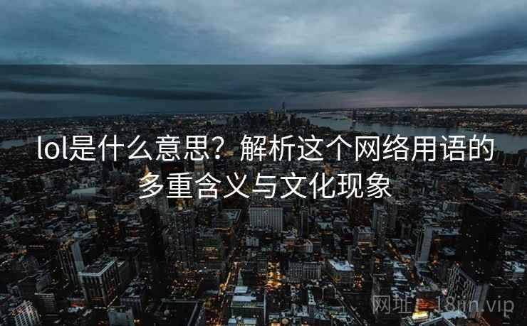 lol是什么意思？解析这个网络用语的多重含义与文化现象  第2张