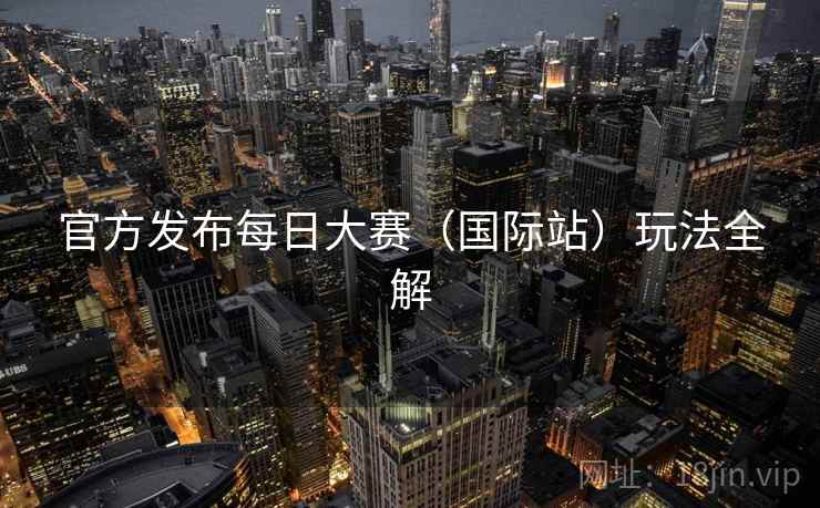 官方发布每日大赛（国际站）玩法全解