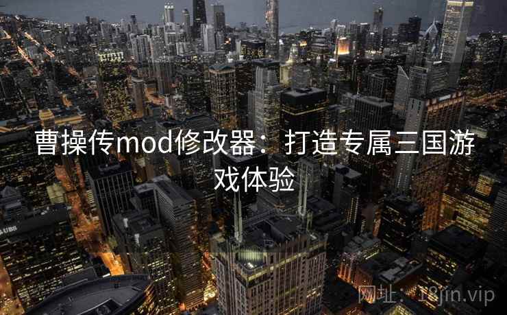 曹操传mod修改器：打造专属三国游戏体验