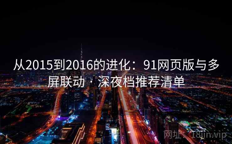 从2015到2016的进化：91网页版与多屏联动 · 深夜档推荐清单