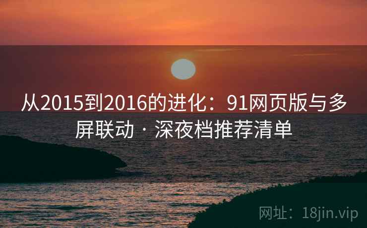 从2015到2016的进化：91网页版与多屏联动 · 深夜档推荐清单