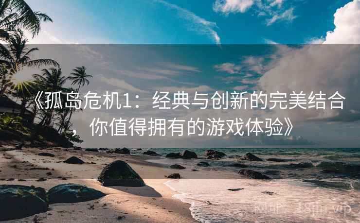 《孤岛危机1：经典与创新的完美结合，你值得拥有的游戏体验》